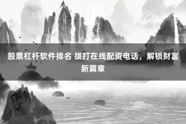 股票杠杆软件排名 拨打在线配资电话，解锁财富新篇章