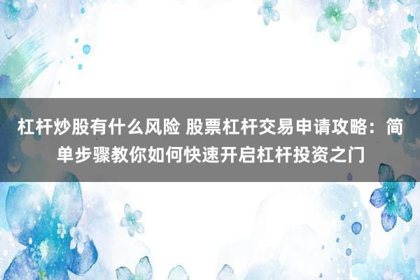 杠杆炒股有什么风险 股票杠杆交易申请攻略：简单步骤教你如何快速开启杠杆投资之门