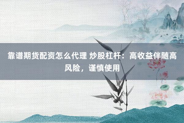 靠谱期货配资怎么代理 炒股杠杆：高收益伴随高风险，谨慎使用