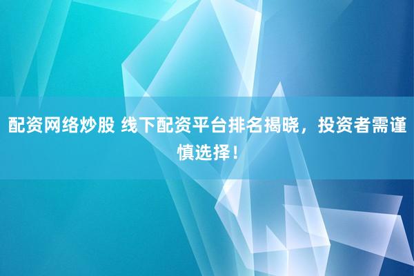 配资网络炒股 线下配资平台排名揭晓，投资者需谨慎选择！