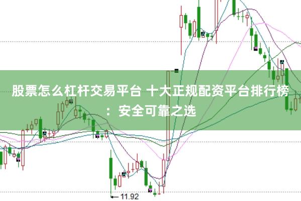 股票怎么杠杆交易平台 十大正规配资平台排行榜：安全可靠之选