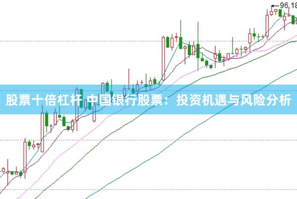 股票十倍杠杆 中国银行股票：投资机遇与风险分析