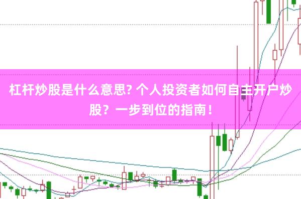 杠杆炒股是什么意思? 个人投资者如何自主开户炒股？一步到位的指南！