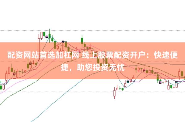 配资网站首选加杠网 线上股票配资开户：快速便捷，助您投资无忧