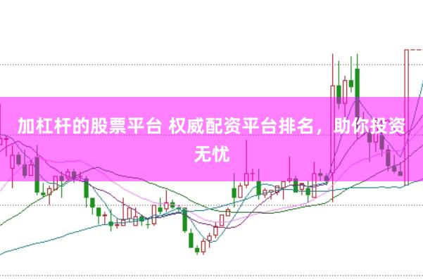 加杠杆的股票平台 权威配资平台排名，助你投资无忧