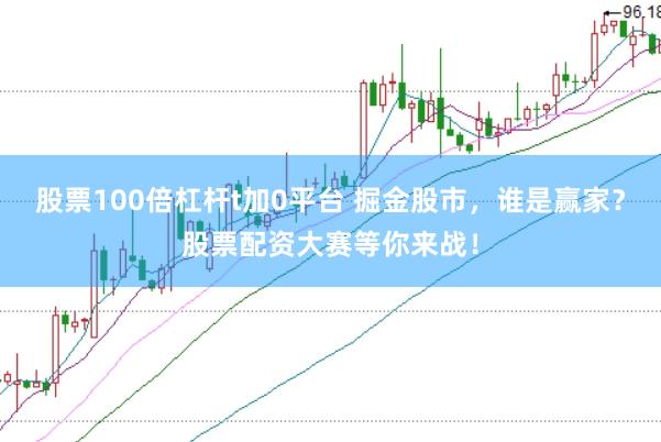 股票100倍杠杆t加0平台 掘金股市，谁是赢家？股票配资大赛等你来战！