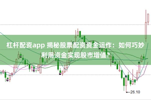 杠杆配资app 揭秘股票配资资金运作：如何巧妙利用资金实现股市增值？