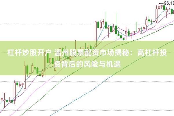 杠杆炒股开户 温州股票配资市场揭秘：高杠杆投资背后的风险与机遇
