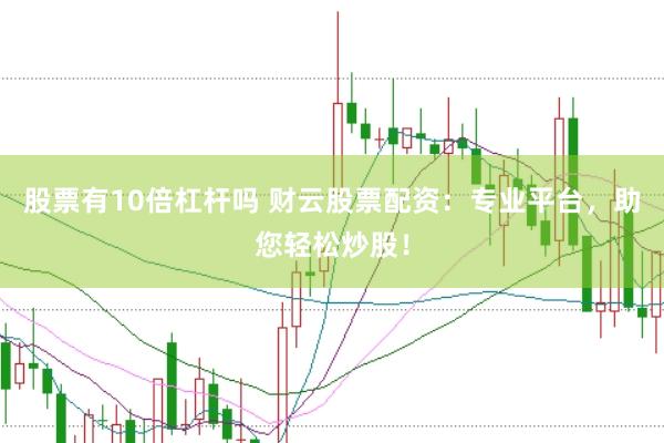 股票有10倍杠杆吗 财云股票配资：专业平台，助您轻松炒股！
