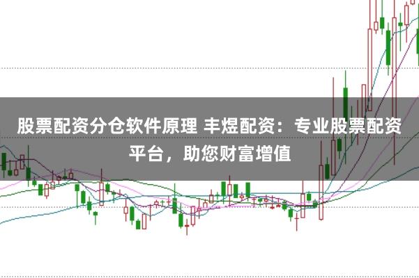 股票配资分仓软件原理 丰煜配资：专业股票配资平台，助您财富增值
