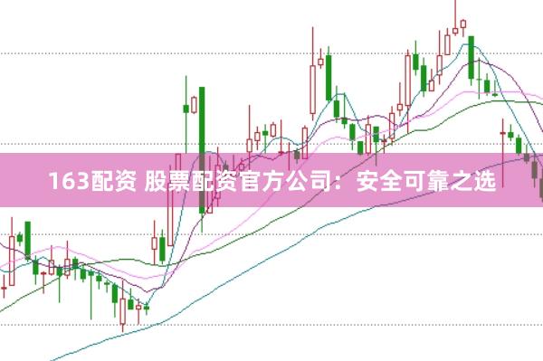 163配资 股票配资官方公司：安全可靠之选