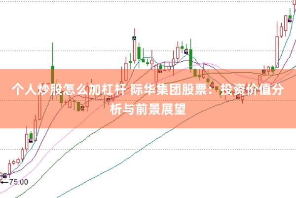 个人炒股怎么加杠杆 际华集团股票：投资价值分析与前景展望