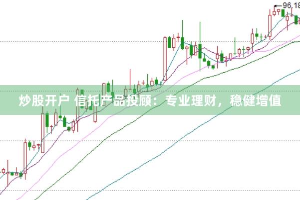 炒股开户 信托产品投顾：专业理财，稳健增值