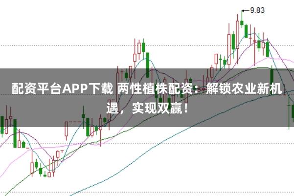 配资平台APP下载 两性植株配资：解锁农业新机遇，实现双赢！