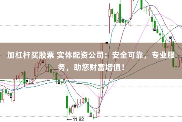 加杠杆买股票 实体配资公司：安全可靠，专业服务，助您财富增值！