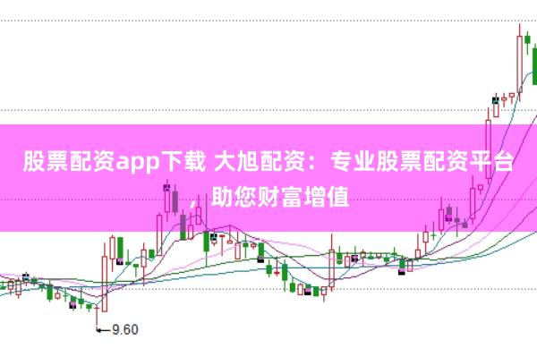 股票配资app下载 大旭配资：专业股票配资平台，助您财富增值