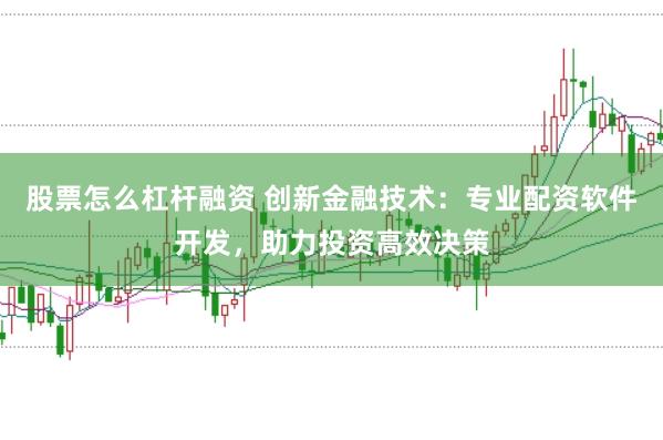 股票怎么杠杆融资 创新金融技术：专业配资软件开发，助力投资高效决策
