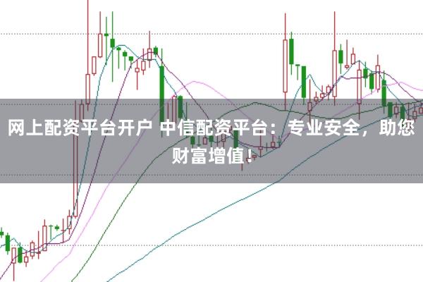 网上配资平台开户 中信配资平台：专业安全，助您财富增值！
