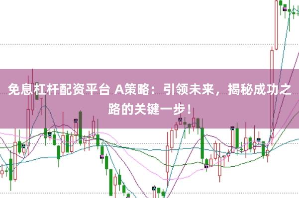 免息杠杆配资平台 A策略：引领未来，揭秘成功之路的关键一步！