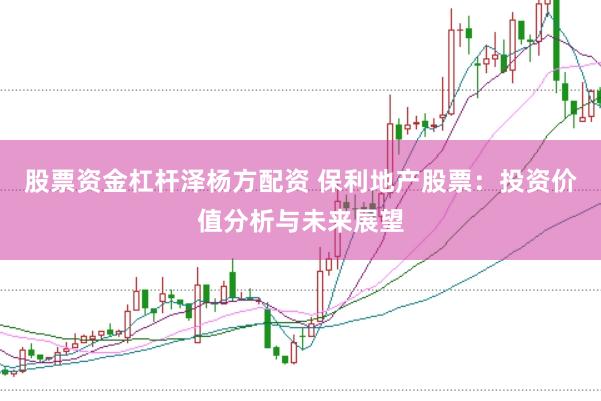股票资金杠杆泽杨方配资 保利地产股票：投资价值分析与未来展望