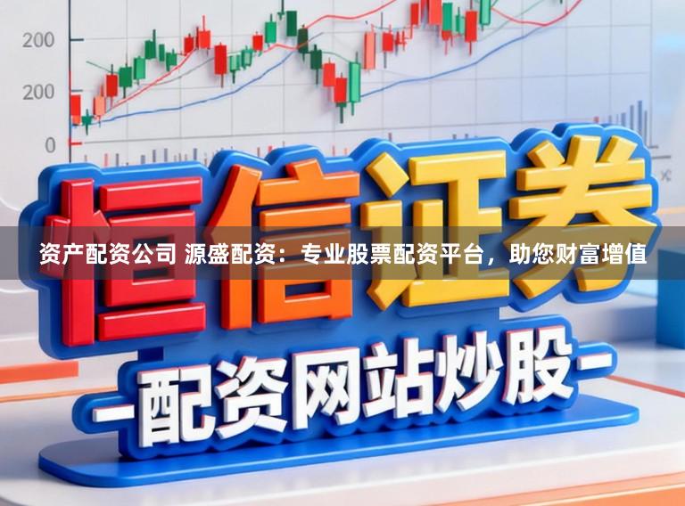 资产配资公司 源盛配资：专业股票配资平台，助您财富增值