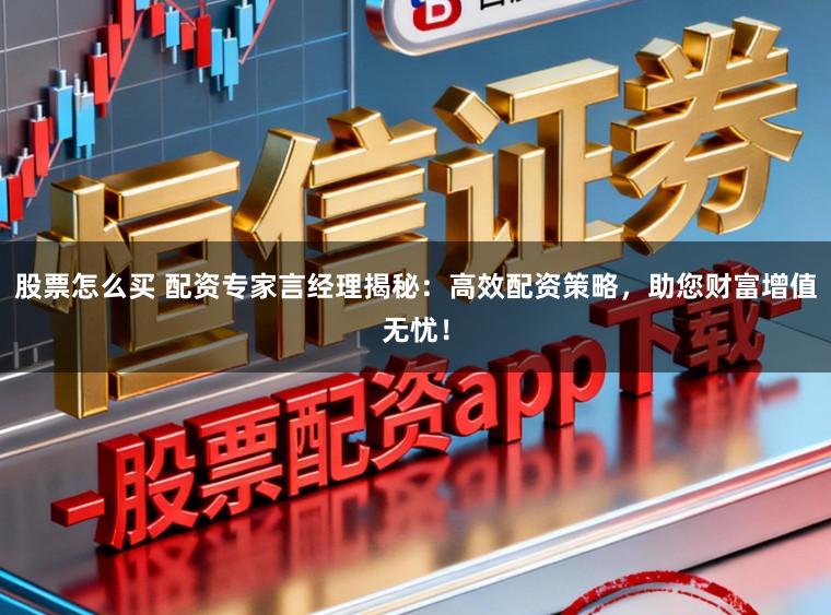 股票怎么买 配资专家言经理揭秘：高效配资策略，助您财富增值无忧！