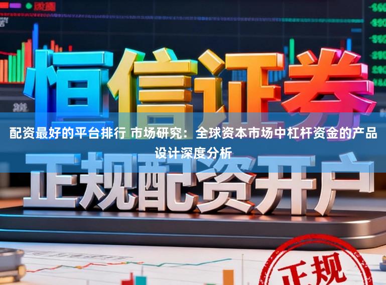 配资最好的平台排行 市场研究：全球资本市场中杠杆资金的产品设计深度分析