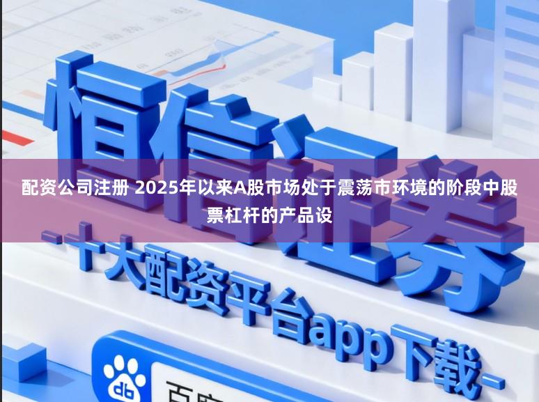 配资公司注册 2025年以来A股市场处于震荡市环境的阶段中股票杠杆的产品设