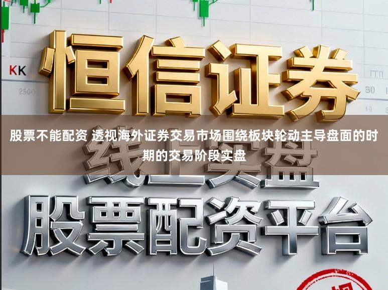 股票不能配资 透视海外证券交易市场围绕板块轮动主导盘面的时期的交易阶段实盘