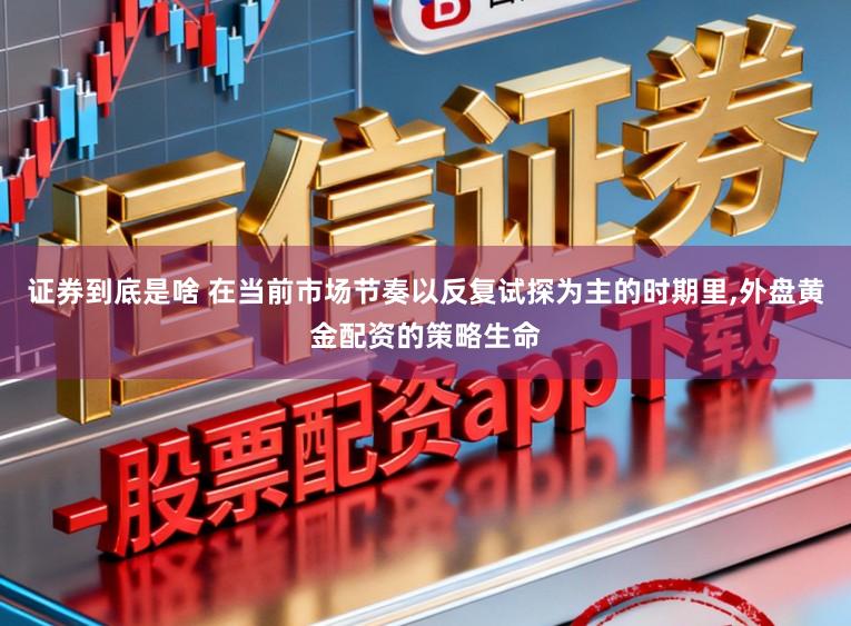 证券到底是啥 在当前市场节奏以反复试探为主的时期里,外盘黄金配资的策略生命