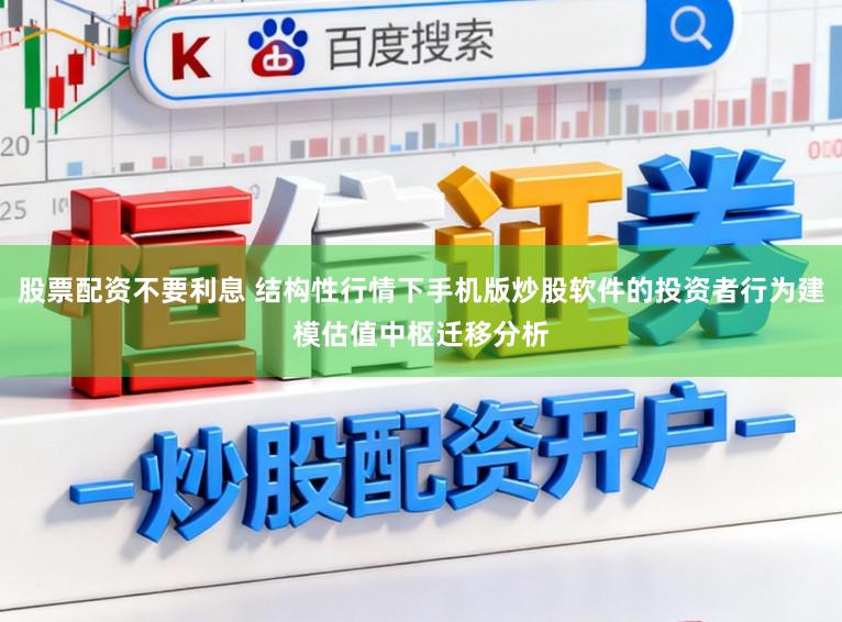 股票配资不要利息 结构性行情下手机版炒股软件的投资者行为建模估值中枢迁移分析