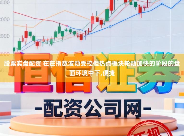 股票实盘配资 在在指数波动受控但热点板块轮动加快的阶段的盘面环境中下,便捷