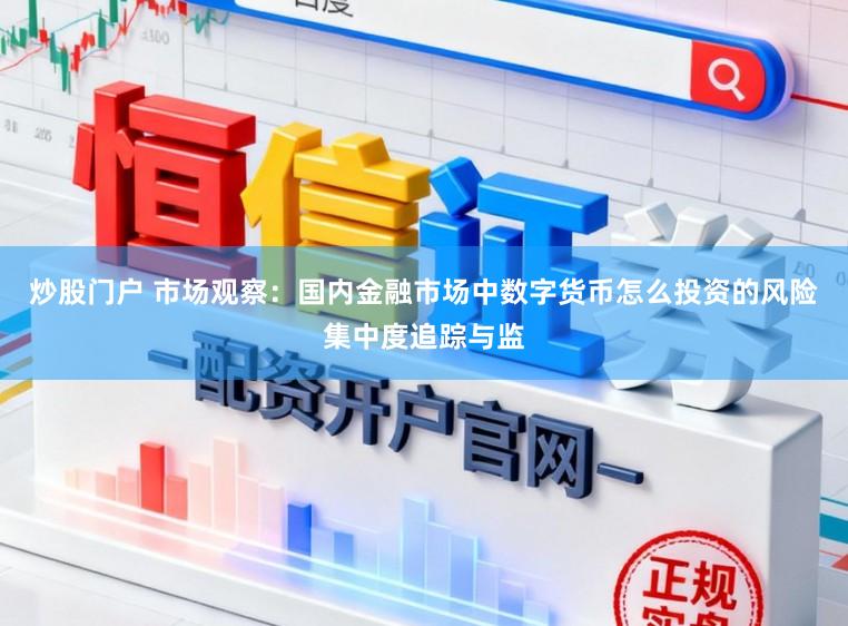 炒股门户 市场观察：国内金融市场中数字货币怎么投资的风险集中度追踪与监