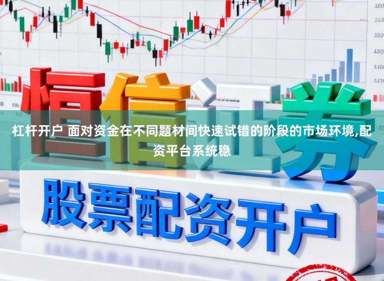 杠杆开户 面对资金在不同题材间快速试错的阶段的市场环境,配资平台系统稳