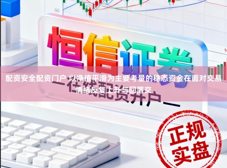 配资安全配资门户 以净值平滑为主要考量的稳态资金在面对交易情绪反复上升与回落交