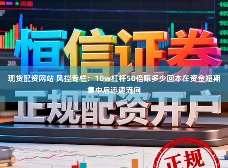 现货配资网站 风控专栏：10w杠杆50倍赚多少回本在资金短期集中后迅速流向