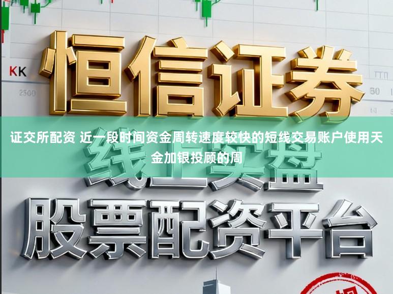 证交所配资 近一段时间资金周转速度较快的短线交易账户使用天金加银投顾的周