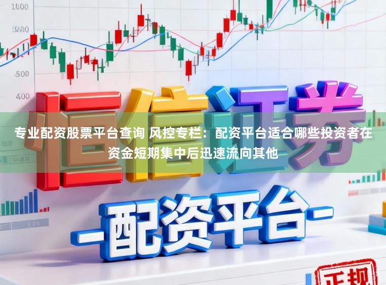 专业配资股票平台查询 风控专栏：配资平台适合哪些投资者在资金短期集中后迅速流向其他