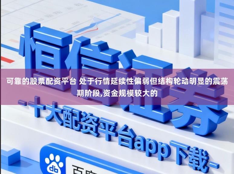 可靠的股票配资平台 处于行情延续性偏弱但结构轮动明显的震荡期阶段,资金规模较大的
