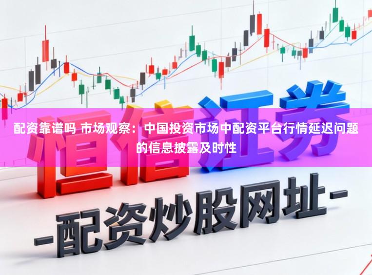 配资靠谱吗 市场观察：中国投资市场中配资平台行情延迟问题的信息披露及时性