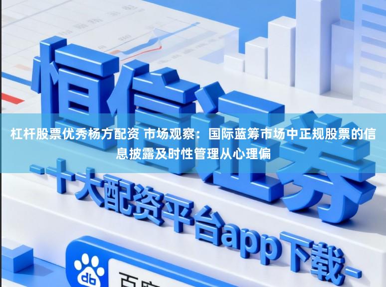 杠杆股票优秀杨方配资 市场观察：国际蓝筹市场中正规股票的信息披露及时性管理从心理偏