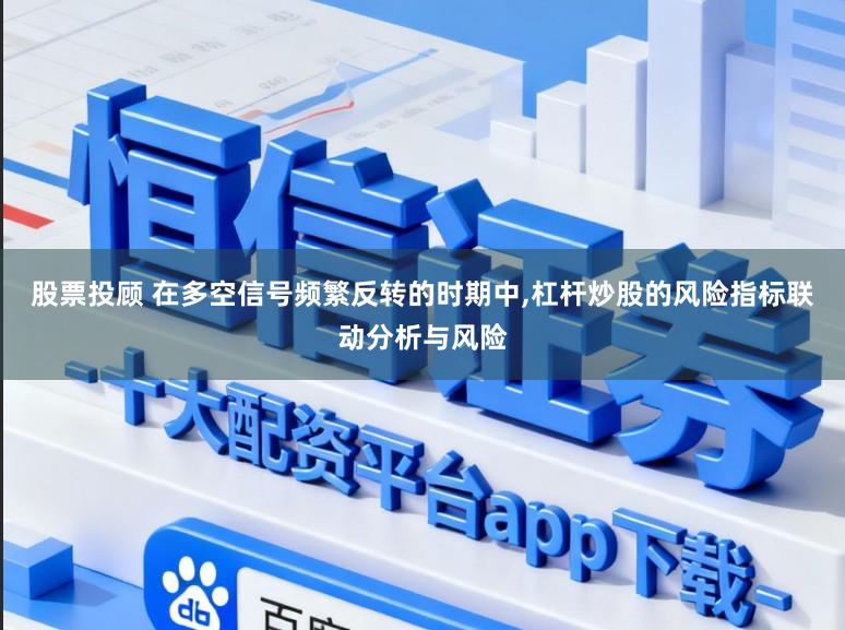 股票投顾 在多空信号频繁反转的时期中,杠杆炒股的风险指标联动分析与风险