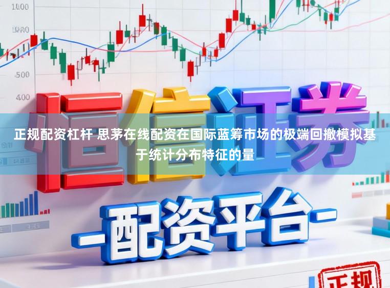 正规配资杠杆 思茅在线配资在国际蓝筹市场的极端回撤模拟基于统计分布特征的量