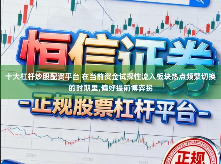 十大杠杆炒股配资平台 在当前资金试探性流入板块热点频繁切换的时期里,偏好提前博弈拐