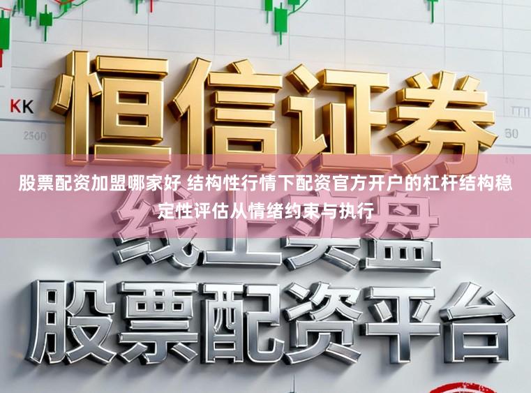 股票配资加盟哪家好 结构性行情下配资官方开户的杠杆结构稳定性评估从情绪约束与执行