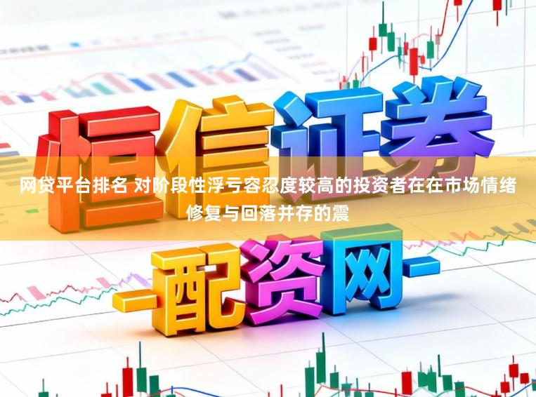 网贷平台排名 对阶段性浮亏容忍度较高的投资者在在市场情绪修复与回落并存的震