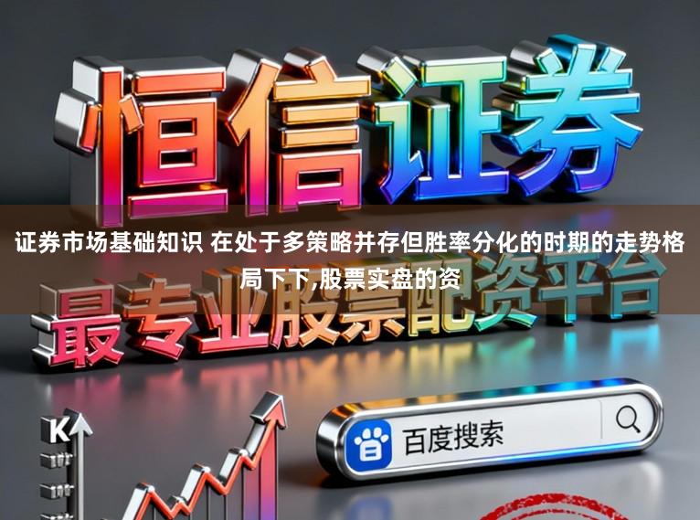 证券市场基础知识 在处于多策略并存但胜率分化的时期的走势格局下下,股票实盘的资
