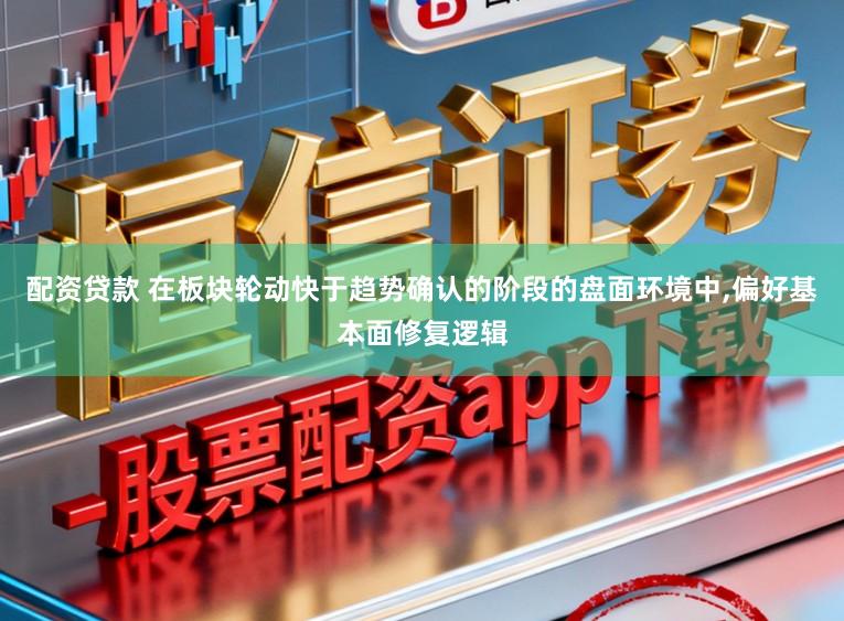配资贷款 在板块轮动快于趋势确认的阶段的盘面环境中,偏好基本面修复逻辑
