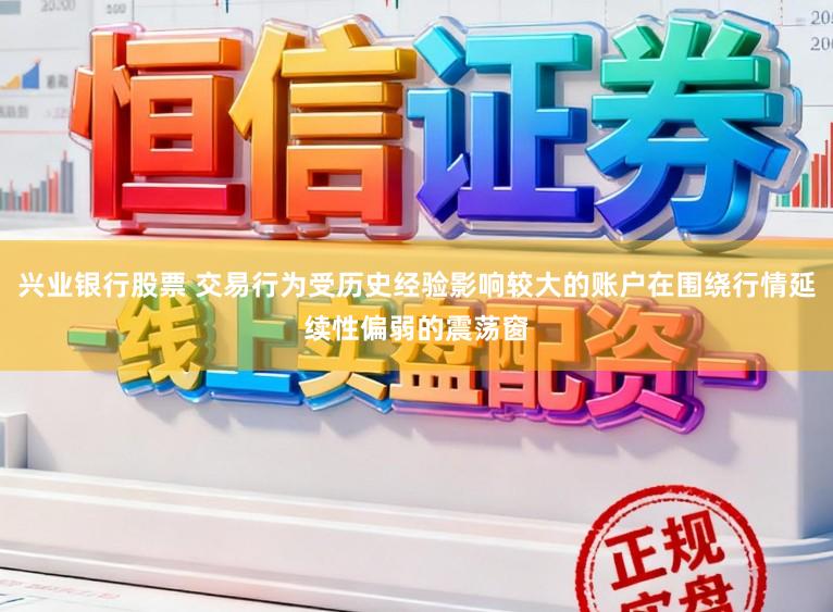 兴业银行股票 交易行为受历史经验影响较大的账户在围绕行情延续性偏弱的震荡窗