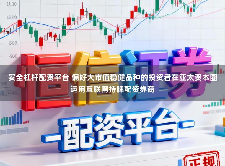 安全杠杆配资平台 偏好大市值稳健品种的投资者在亚太资本圈运用互联网持牌配资券商
